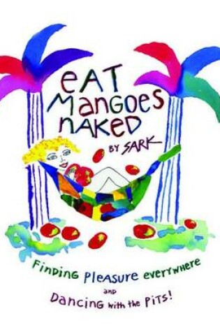 Cover of Eat Mangoes Naked: Finding Pleasure Everywhere and Dancing with the Pits!