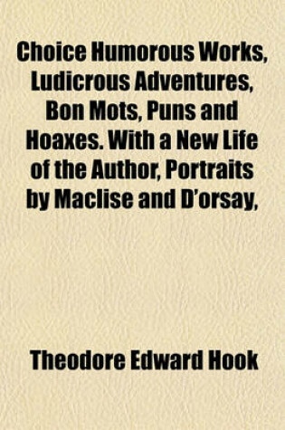 Cover of Choice Humorous Works, Ludicrous Adventures, Bon Mots, Puns and Hoaxes. with a New Life of the Author, Portraits by Maclise and D'Orsay,