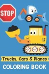 Book cover for Trucks Cars and Planes Coloring Book