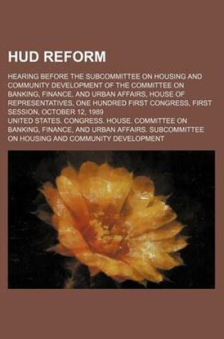 Cover of HUD Reform; Hearing Before the Subcommittee on Housing and Community Development of the Committee on Banking, Finance, and Urban Affairs, House of Representatives, One Hundred First Congress, First Session, October 12, 1989