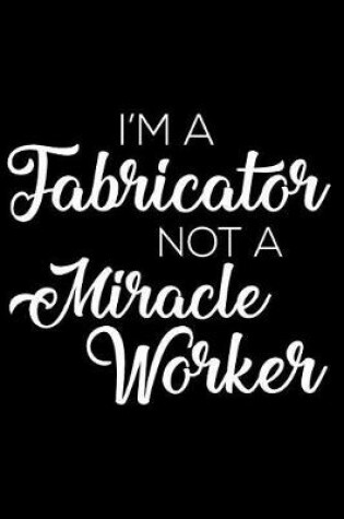 Cover of I'm a Fabricator Not a Miracle Worker