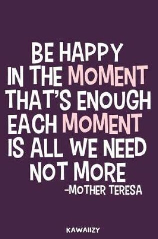 Cover of Be Happy in the Moment That's Enough Each Moment Is All We Need Not More - Mother Teresa