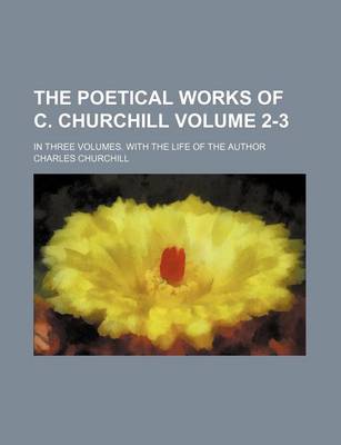 Book cover for The Poetical Works of C. Churchill Volume 2-3; In Three Volumes. with the Life of the Author