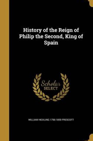 Cover of History of the Reign of Philip the Second, King of Spain