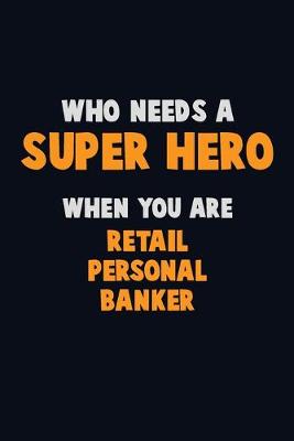 Book cover for Who Need A SUPER HERO, When You Are Retail Personal Banker