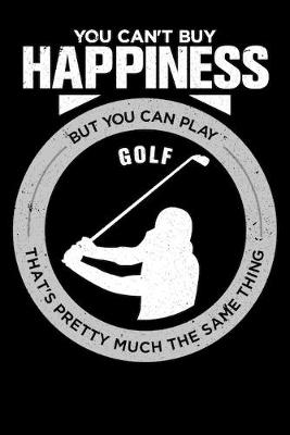 Book cover for You Can't Buy Happiness But You Can Play Golf That's Pretty Much The Same Thing