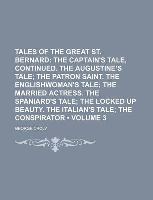 Book cover for Tales of the Great St. Bernard (Volume 3); The Captain's Tale, Continued. the Augustine's Tale the Patron Saint. the Englishwoman's Tale the Married Actress. the Spaniard's Tale the Locked Up Beauty. the Italian's Tale the Conspirator