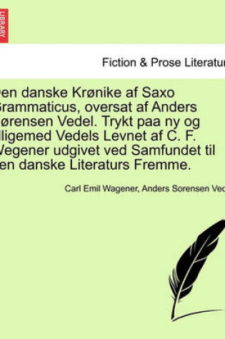 Cover of Den Danske Kronike AF Saxo Grammaticus, Oversat AF Anders Sorensen Vedel. Trykt Paa NY Og Tilligemed Vedels Levnet AF C. F. Wegener Udgivet Ved Samfundet Til Den Danske Literaturs Fremme.