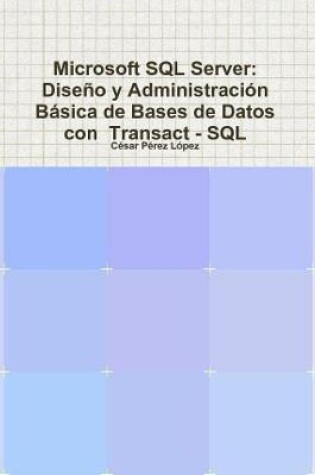 Cover of Microsoft SQL Server:  Diseño y Administración Básica de Bases de Datos con  Transact - SQL