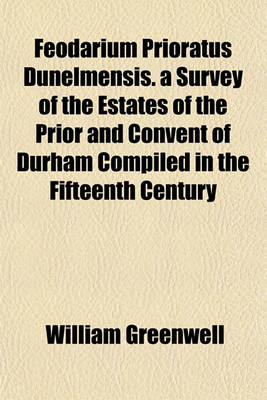 Book cover for Feodarium Prioratus Dunelmensis. a Survey of the Estates of the Prior and Convent of Durham Compiled in the Fifteenth Century