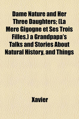 Book cover for Dame Nature and Her Three Daughters; (La Ma]re Gigogne Et Ses Trois Filles.) a Grandpapa's Talks and Stories about Natural History, and Things of Daily Use