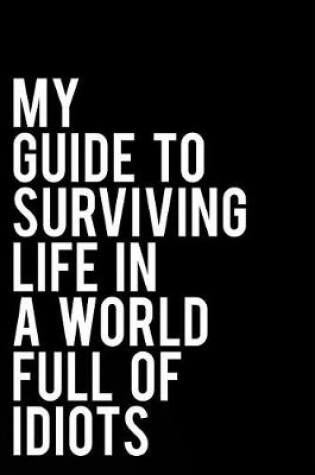 Cover of My Guide to Surviving Life in a World Full of Idiots
