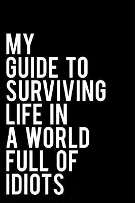 Book cover for My Guide to Surviving Life in a World Full of Idiots