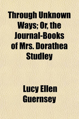 Book cover for Through Unknown Ways; Or, the Journal-Books of Mrs. Dorathea Studley