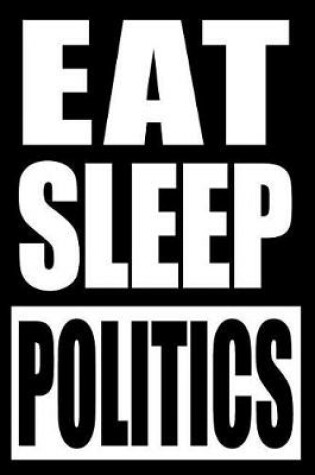 Cover of Eat Sleep Politics Cool Notebook for a Political Scientist, College Ruled Journal