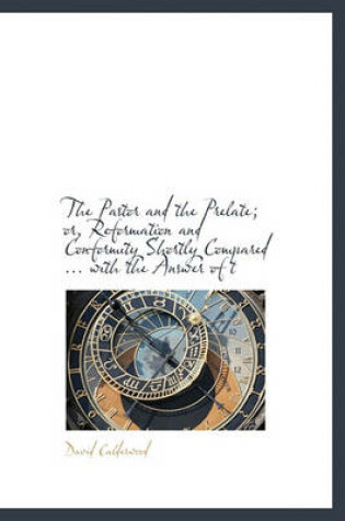 Cover of The Pastor and the Prelate; Or, Reformation and Conformity Shortly Compared ... with the Answer of T