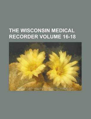 Book cover for The Wisconsin Medical Recorder Volume 16-18