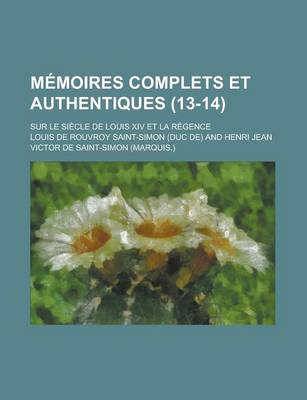 Book cover for Memoires Complets Et Authentiques; Sur Le Siecle de Louis XIV Et La Regence (13-14)