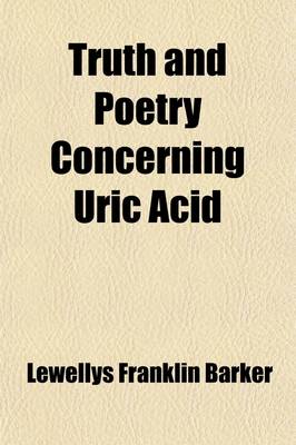 Book cover for Truth and Poetry Concerning Uric Acid; An Epitome of the Present State of Knowledge of the Subject as Presented in the Literature