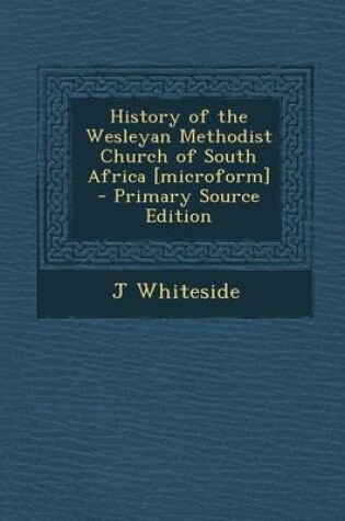 Cover of History of the Wesleyan Methodist Church of South Africa [Microform] - Primary Source Edition