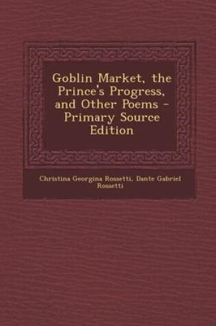 Cover of Goblin Market, the Prince's Progress, and Other Poems - Primary Source Edition