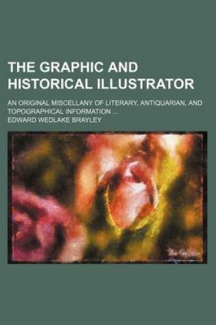 Cover of The Graphic and Historical Illustrator; An Original Miscellany of Literary, Antiquarian, and Topographical Information