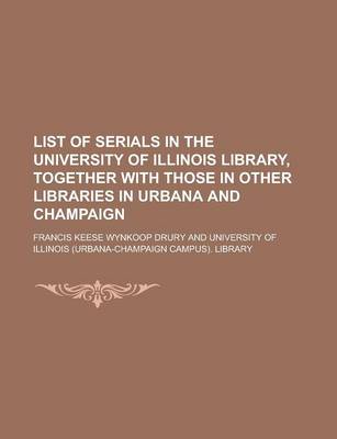 Book cover for List of Serials in the University of Illinois Library, Together with Those in Other Libraries in Urbana and Champaign