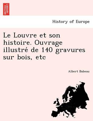 Book cover for Le Louvre Et Son Histoire. Ouvrage Illustre de 140 Gravures Sur Bois, Etc