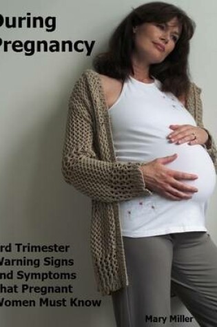 Cover of During Pregnancy: 3rd Trimester Warning Signs and Symptoms That Pregnant Women Must Know