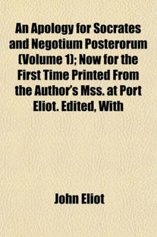 Cover of An Apology for Socrates and Negotium Posterorum (Volume 1); Now for the First Time Printed from the Author's Mss. at Port Eliot. Edited, with