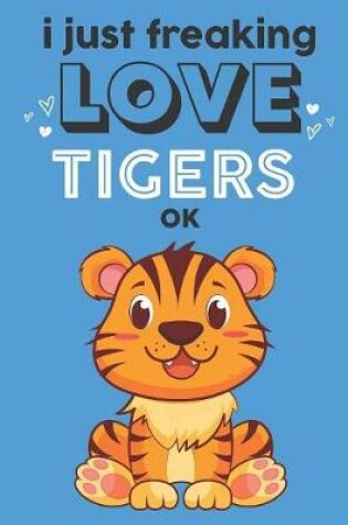 Cover of I Just Freaking Love Tigers Ok