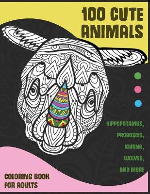 Book cover for 100 Cute Animals - Coloring Book for adults - Hippopotamus, Proboscis, Iguana, Wolves, and more