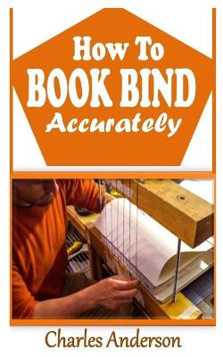 Book cover for How to Book Bind Accurately