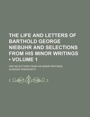 Book cover for The Life and Letters of Barthold George Niebuhr and Selections from His Minor Writings (Volume 1); And Selections from His Minor Writings