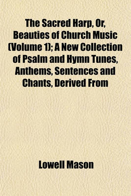 Book cover for The Sacred Harp, Or, Beauties of Church Music (Volume 1); A New Collection of Psalm and Hymn Tunes, Anthems, Sentences and Chants, Derived from