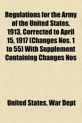 Book cover for Regulations for the Army of the United States, 1913, Corrected to April 15, 1917 (Changes Nos. 1 to 55) with Supplement Containing Changes Nos