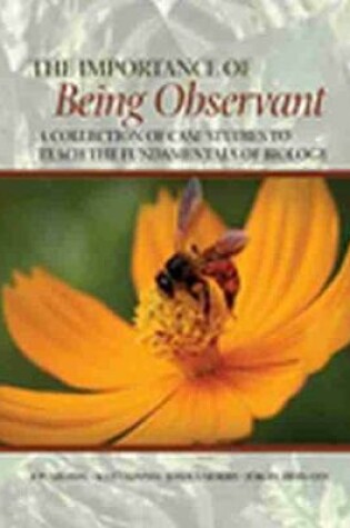 Cover of The Importance of Being Observant: A Collection of Case Studies to Teach the Fundamentals of Biology