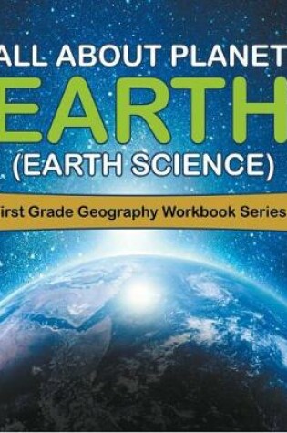 Cover of All about Planet Earth (Earth Science): First Grade Geography Workbook Series