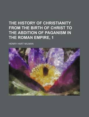 Book cover for The History of Christianity from the Birth of Christ to the Abdition of Paganism in the Roman Empire, 1