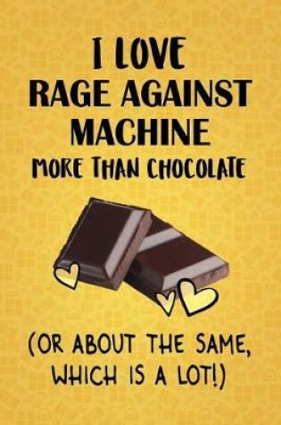 Cover of I Love Rage Against Machine More Than Chocolate (Or About The Same, Which Is A Lot!)