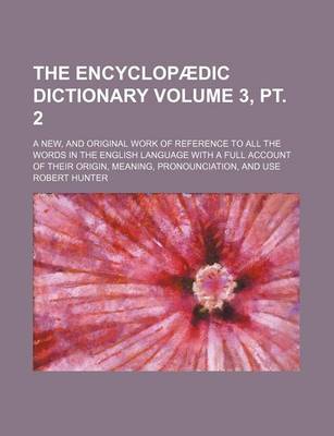 Book cover for The Encyclopaedic Dictionary Volume 3, PT. 2; A New, and Original Work of Reference to All the Words in the English Language with a Full Account of Their Origin, Meaning, Pronounciation, and Use