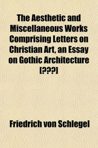 Cover of The Aesthetic and Miscellaneous Works Comprising Letters on Christian Art, an Essay on Gothic Architecture [ ]