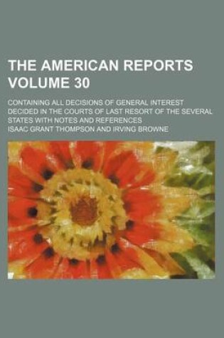 Cover of The American Reports Volume 30; Containing All Decisions of General Interest Decided in the Courts of Last Resort of the Several States with Notes and References