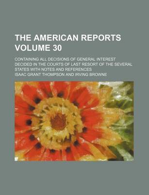 Book cover for The American Reports Volume 30; Containing All Decisions of General Interest Decided in the Courts of Last Resort of the Several States with Notes and References