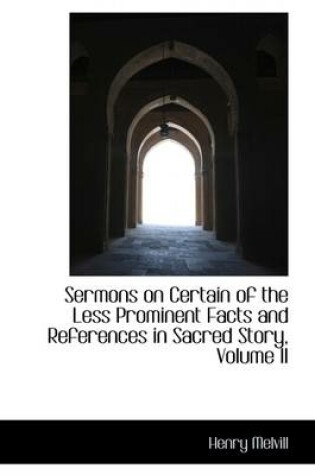 Cover of Sermons on Certain of the Less Prominent Facts and References in Sacred Story, Volume II