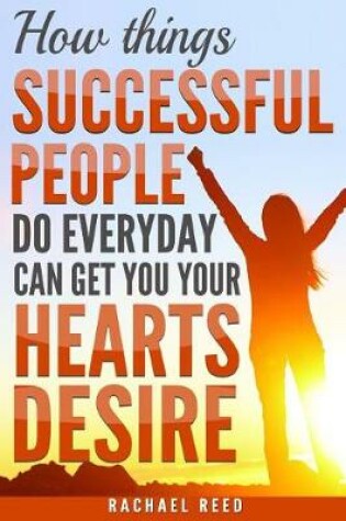 Cover of How Things Succesful People Do Everyday Can Get You Your Hearts Desire