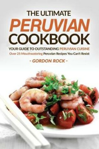 Cover of The Ultimate Peruvian Cookbook - Your Guide to Outstanding Peruvian Cuisine