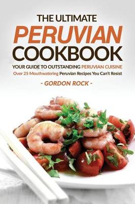 Cover of The Ultimate Peruvian Cookbook - Your Guide to Outstanding Peruvian Cuisine