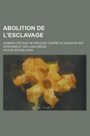 Cover of Abolition de L'Esclavage; Examen Critique de Prejuge Contre Le Couleur Des Africains Et Des Lang-Meles