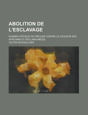 Book cover for Abolition de L'Esclavage; Examen Critique de Prejuge Contre Le Couleur Des Africains Et Des Lang-Meles